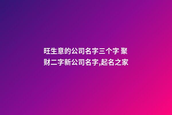 旺生意的公司名字三个字 聚财二字新公司名字,起名之家-第1张-公司起名-玄机派